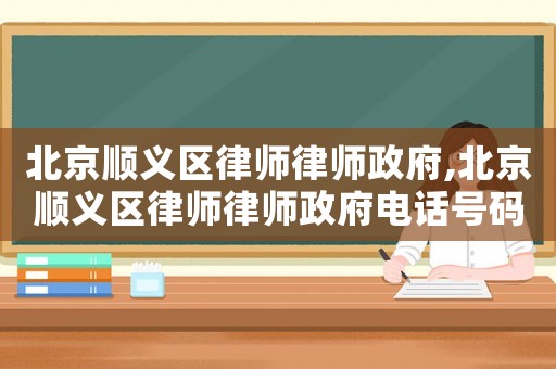 北京順義區律師律師政府,北京順義區律師律師政府電話號碼