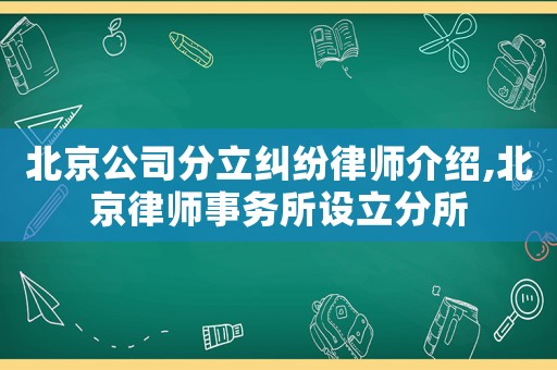 北京公司分立糾紛律師介紹,北京律師事務(wù)所設(shè)立分所