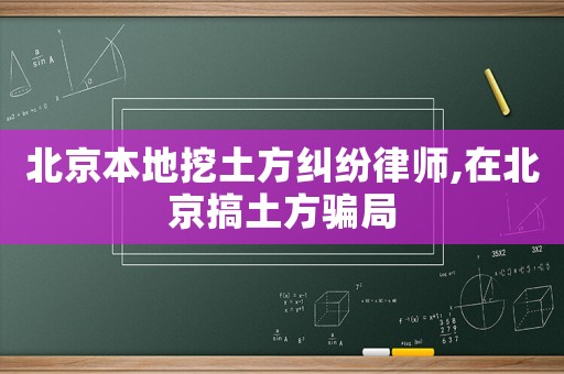 北京本地挖土方糾紛律師,在北京搞土方騙局