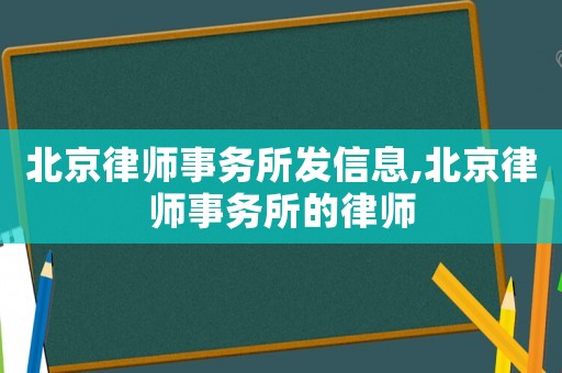 北京律師事務所發信息,北京律師事務所的律師