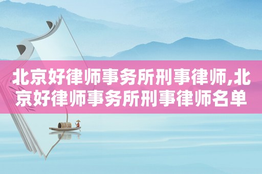 北京好律師事務所刑事律師,北京好律師事務所刑事律師名單