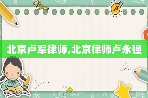 北京盧軍律師,北京律師盧永強