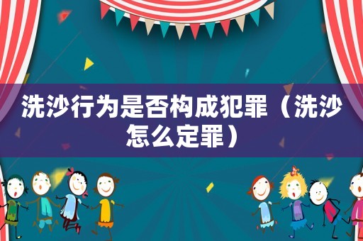 洗沙行為是否構成犯罪（洗沙怎么定罪）
