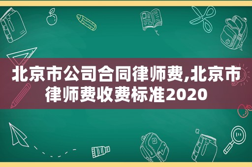 北京市公司合同律師費,北京市律師費收費標準2020