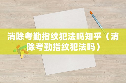 消除考勤指紋犯法嗎知乎（消除考勤指紋犯法嗎）