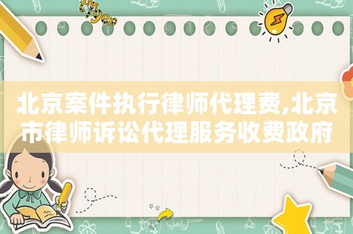 北京案件執行律師代理費,北京市律師訴訟代理服務收費政府指導價標準試行