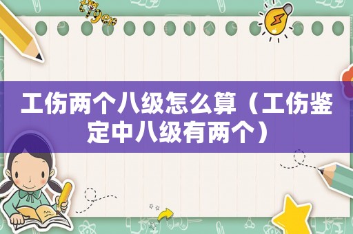 工傷兩個八級怎么算（工傷鑒定中八級有兩個）