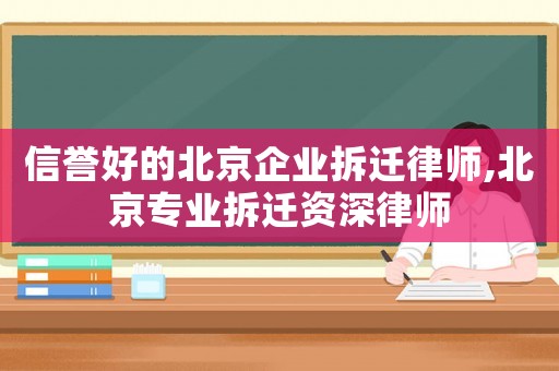 信譽好的北京企業拆遷律師,北京專業拆遷資深律師
