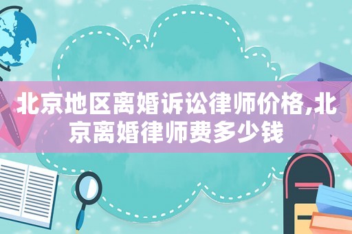 北京地區(qū)離婚訴訟律師價(jià)格,北京離婚律師費(fèi)多少錢