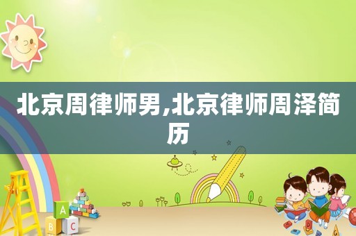 北京周律師男,北京律師周澤簡歷