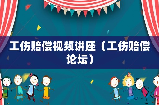 工傷賠償視頻講座（工傷賠償論壇）