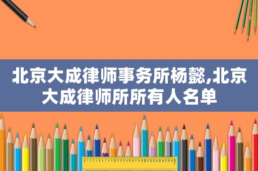 北京大成律師事務所楊懿,北京大成律師所所有人名單