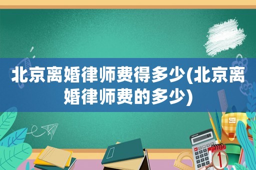 北京離婚律師費得多少(北京離婚律師費的多少)