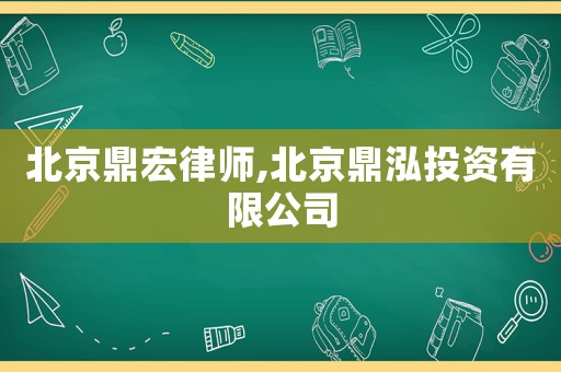 北京鼎宏律師,北京鼎泓投資有限公司