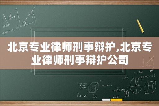 北京專業(yè)律師刑事辯護(hù),北京專業(yè)律師刑事辯護(hù)公司