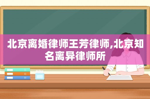 北京離婚律師王芳律師,北京知名離異律師所