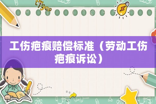 工傷疤痕賠償標準（勞動工傷疤痕訴訟）