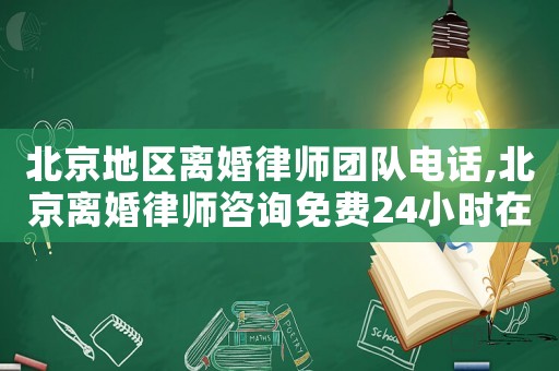 北京地區離婚律師團隊電話,北京離婚律師咨詢免費24小時在線附近