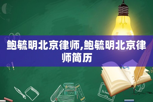 鮑毓明北京律師,鮑毓明北京律師簡歷