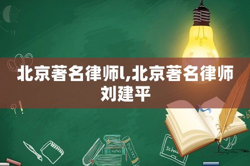 北京著名律師l,北京著名律師劉建平