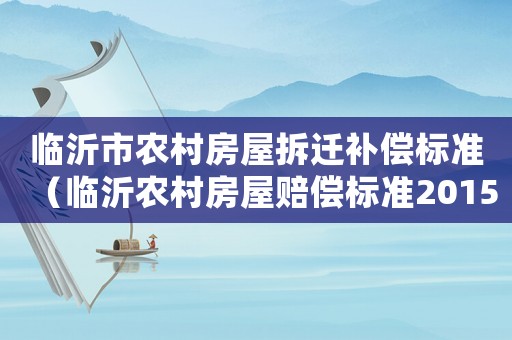 臨沂市農村房屋拆遷補償標準（臨沂農村房屋賠償標準2015）
