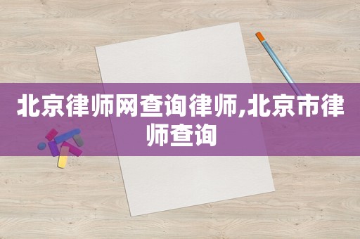 北京律師網查詢律師,北京市律師查詢