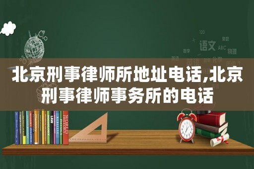 北京刑事律師所地址電話,北京刑事律師事務所的電話