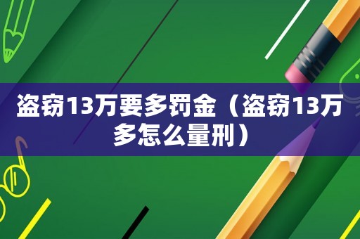 盜竊13萬要多罰金（盜竊13萬多怎么量刑）