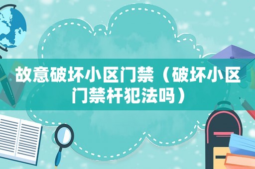 故意破壞小區(qū)門禁（破壞小區(qū)門禁桿犯法嗎）