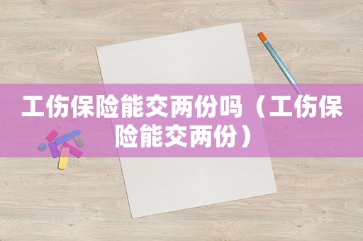 工傷保險能交兩份嗎（工傷保險能交兩份）