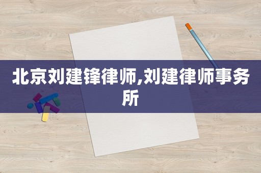 北京劉建鋒律師,劉建律師事務(wù)所
