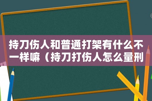 持刀傷人和普通打架有什么不一樣嘛（持刀打傷人怎么量刑）