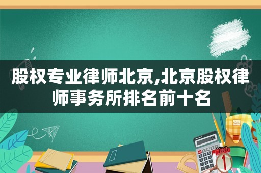 股權專業律師北京,北京股權律師事務所排名前十名