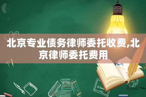 北京專業債務律師委托收費,北京律師委托費用