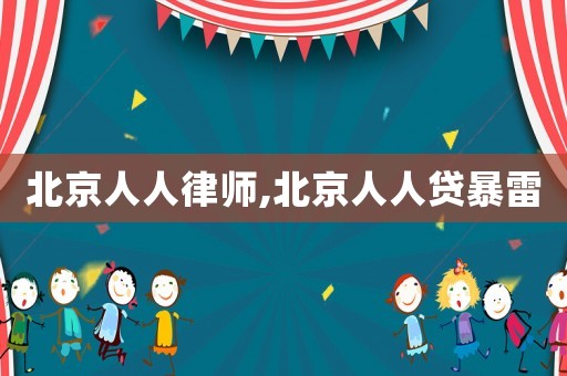 北京人人律師,北京人人貸暴雷