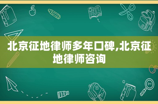 北京征地律師多年口碑,北京征地律師咨詢