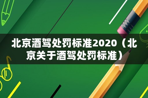 北京酒駕處罰標準2020（北京關于酒駕處罰標準）