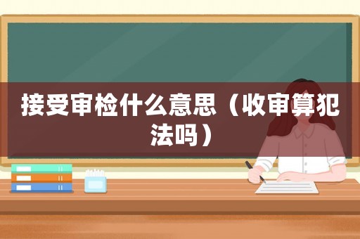 接受審檢什么意思（收審算犯法嗎）
