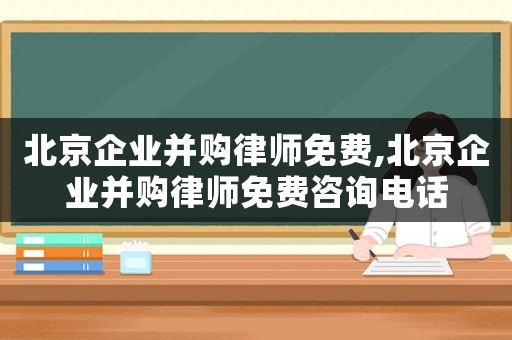 北京企業并購律師免費,北京企業并購律師免費咨詢電話