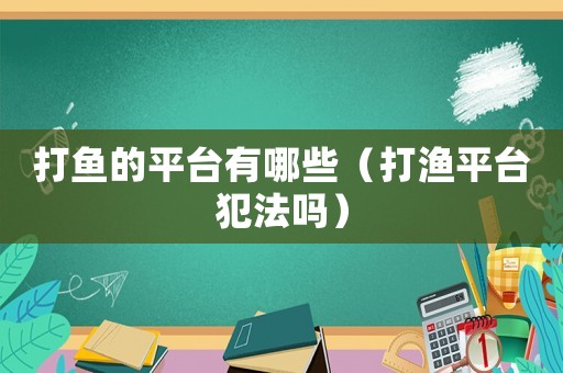 打魚的平臺有哪些（打漁平臺犯法嗎）