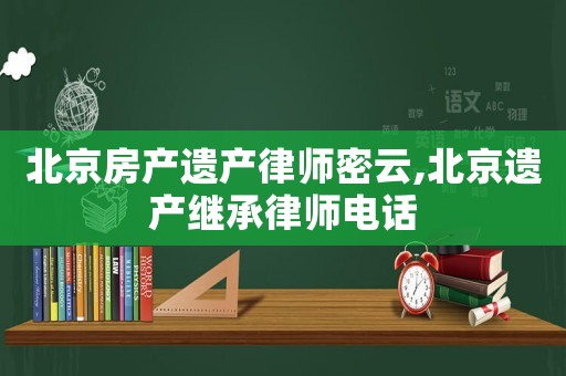 北京房產遺產律師密云,北京遺產繼承律師電話
