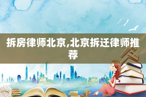 拆房律師北京,北京拆遷律師推薦