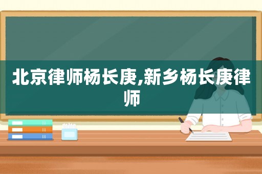 北京律師楊長庚,新鄉楊長庚律師