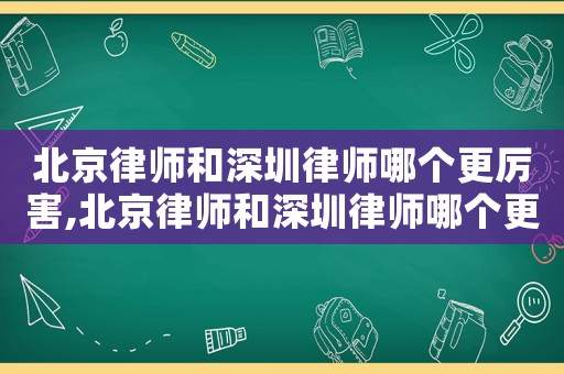 北京律師和深圳律師哪個(gè)更厲害,北京律師和深圳律師哪個(gè)更厲害些