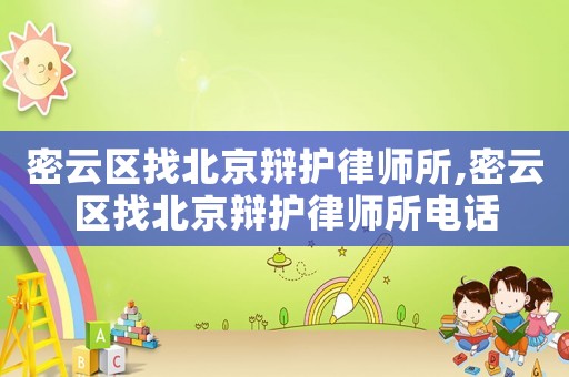 密云區找北京辯護律師所,密云區找北京辯護律師所電話