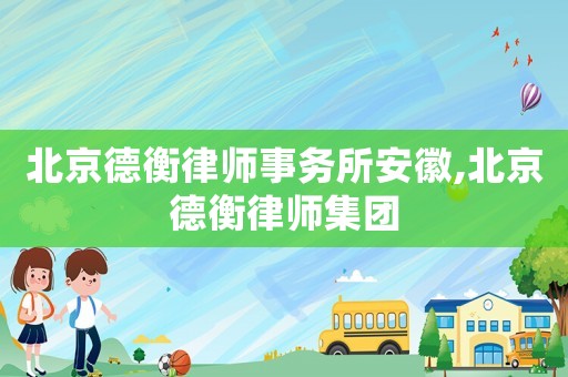 北京德衡律師事務所安徽,北京德衡律師集團