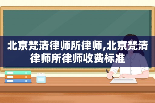 北京梵清律師所律師,北京梵清律師所律師收費標準