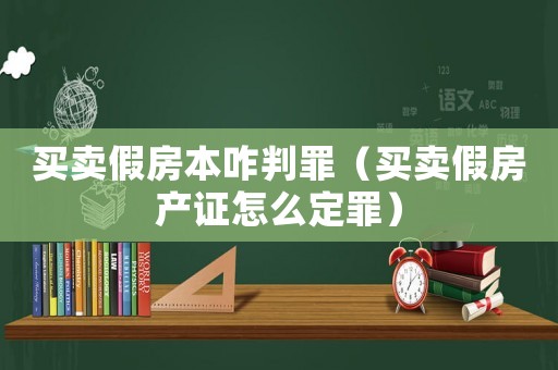 買賣假房本咋判罪（買賣假房產證怎么定罪）