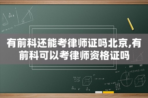 有前科還能考律師證嗎北京,有前科可以考律師資格證嗎