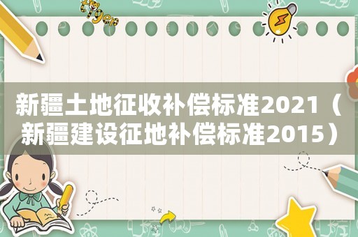 新疆土地征收補償標準2021（新疆建設征地補償標準2015）